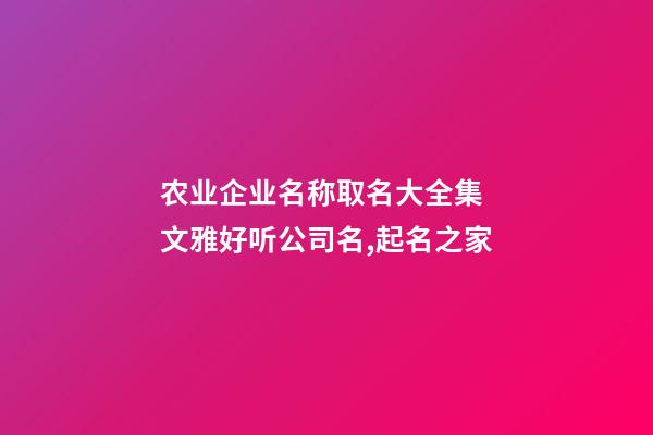 农业企业名称取名大全集 文雅好听公司名,起名之家-第1张-公司起名-玄机派